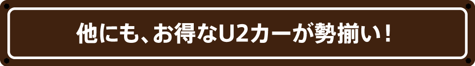 他にも、お得なU2カーが勢揃い！